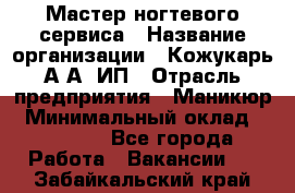 Мастер ногтевого сервиса › Название организации ­ Кожукарь А.А, ИП › Отрасль предприятия ­ Маникюр › Минимальный оклад ­ 15 000 - Все города Работа » Вакансии   . Забайкальский край